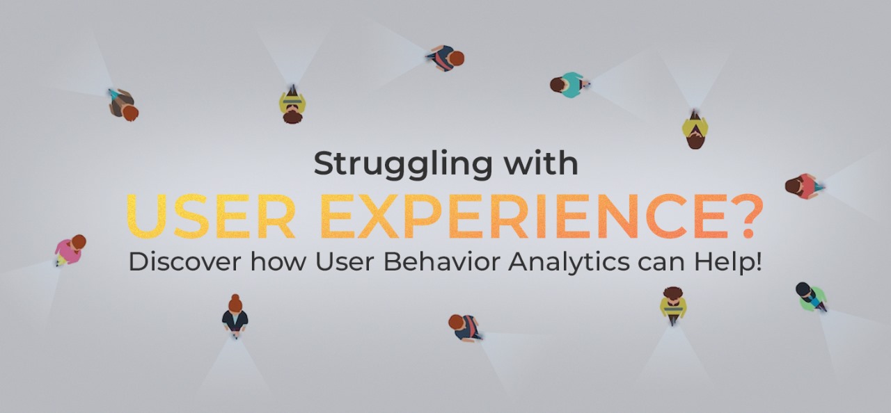 Struggling with User Experience? Discover how User Behavior Analytics can Help!