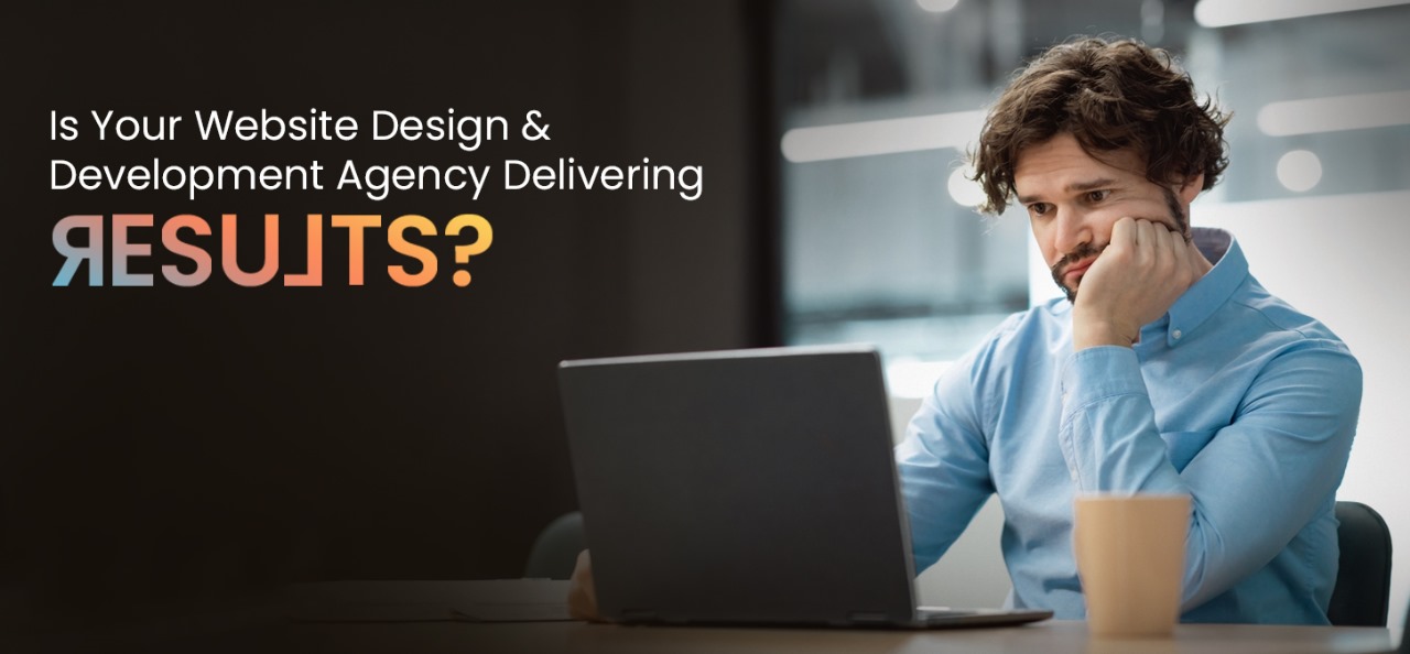 Is Your Website Design and Development Agency Delivering Results?