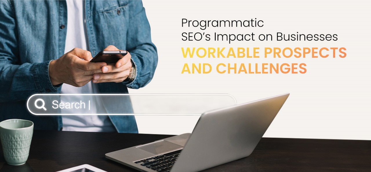 Programmatic SEO’s Impact on Businesses: Workable Prospects and Challenges