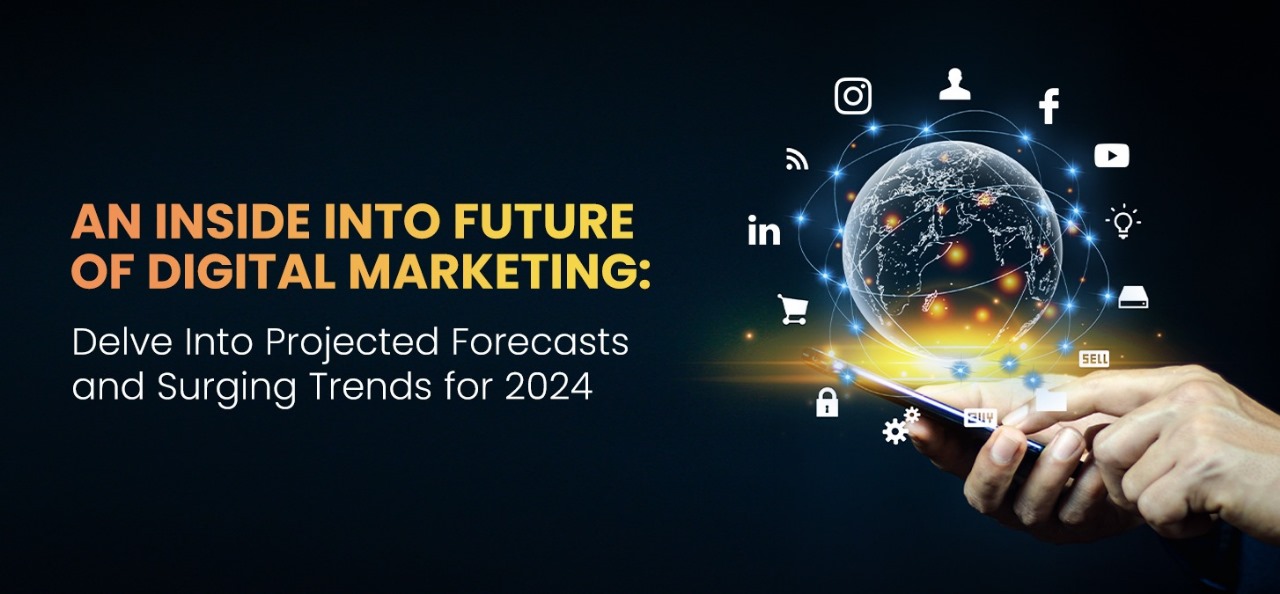 An Inside Into Future Of Digital Marketing: Delve Into Projected Forecasts And Surging Trends For 2024
