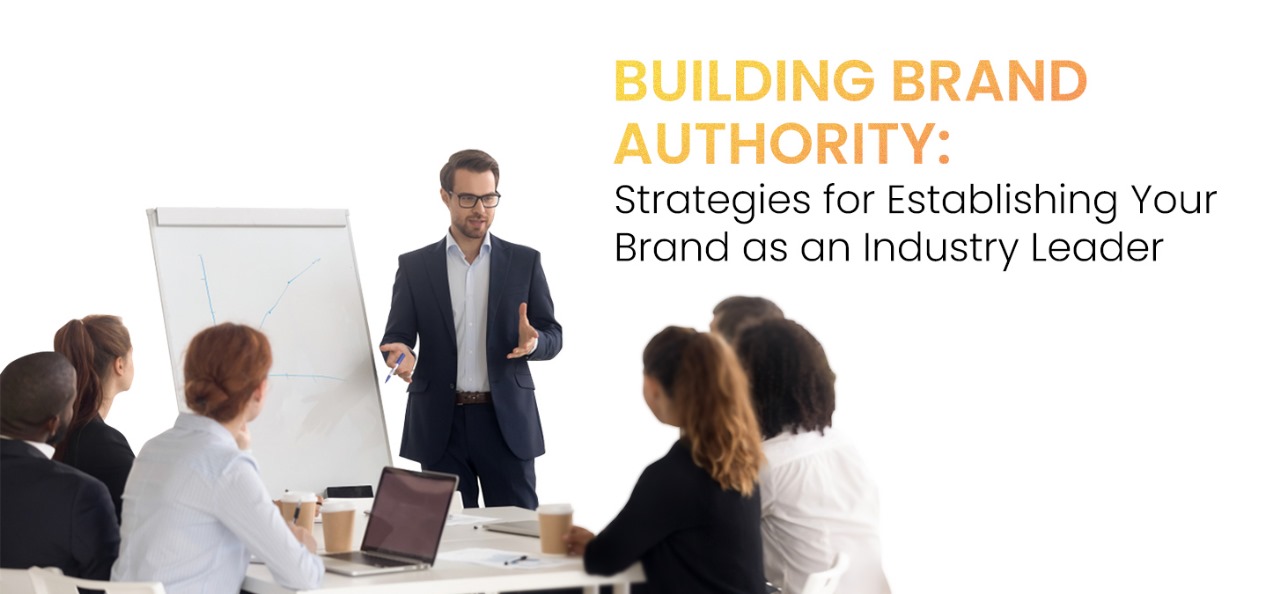 Building Brand Authority: Strategies for Establishing Your Brand as an Industry Leader