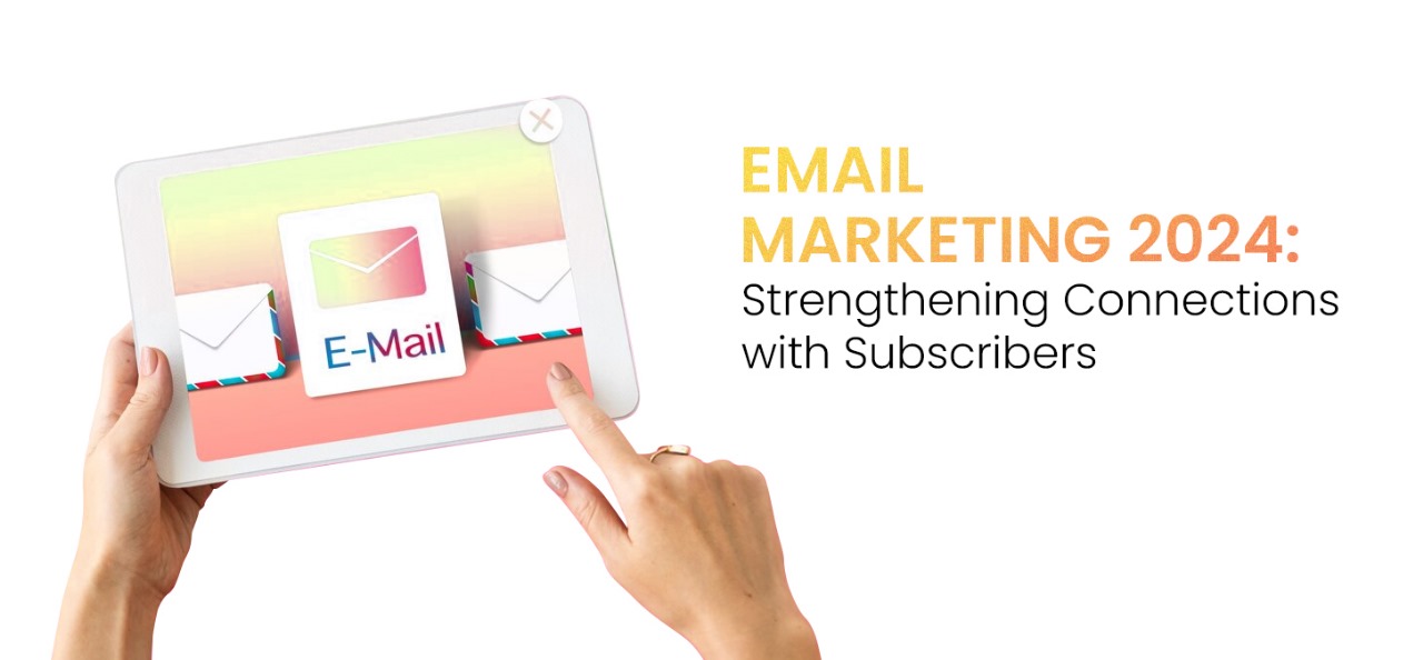 Email Marketing 2024: Strengthening Connections With Subscribers