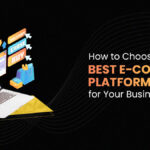 How To Choose The Best E-Commerce Platform For Your Business Needs