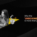 Why The 'Unboxing Experience' Is More Than Just A Trend