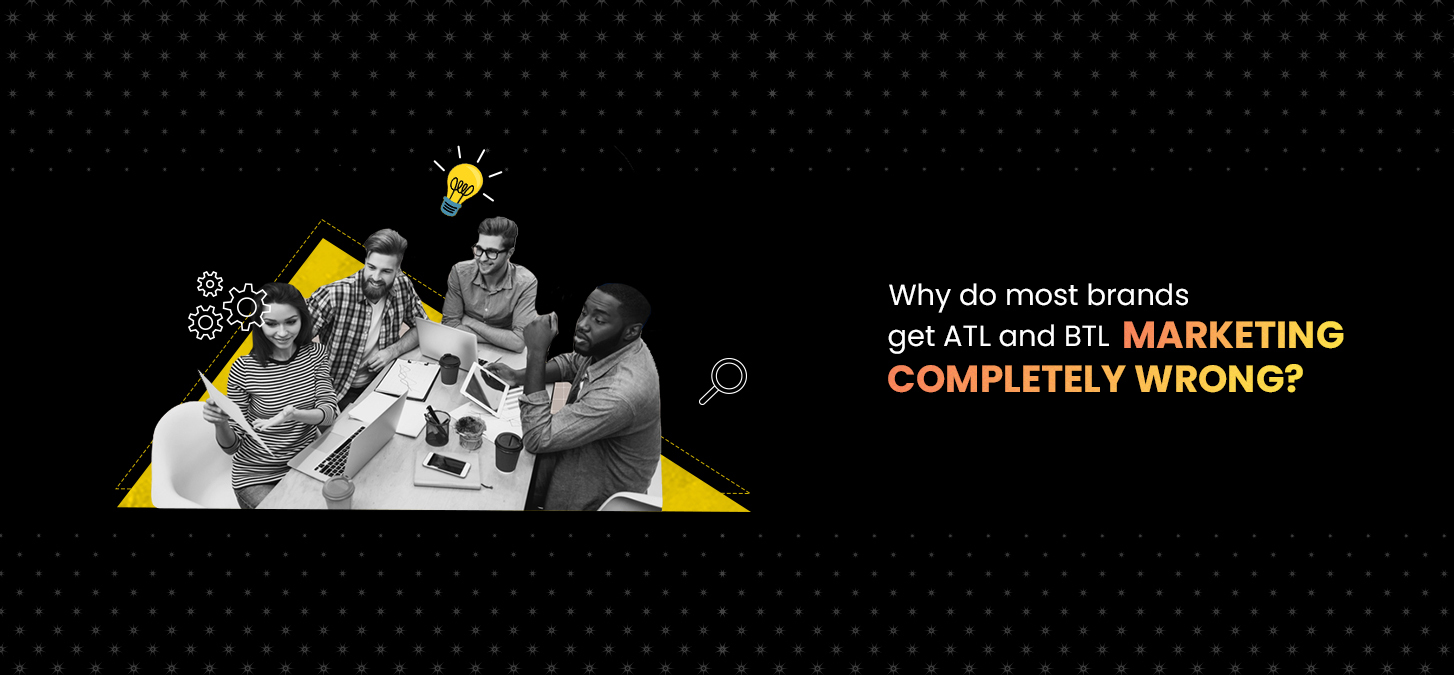 Why Do Most Brands Get ATL And BTL Marketing Completely Wrong?