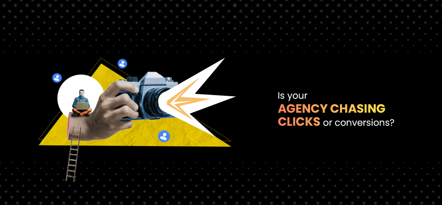 Is Your Agency Chasing Clicks Or Conversions?