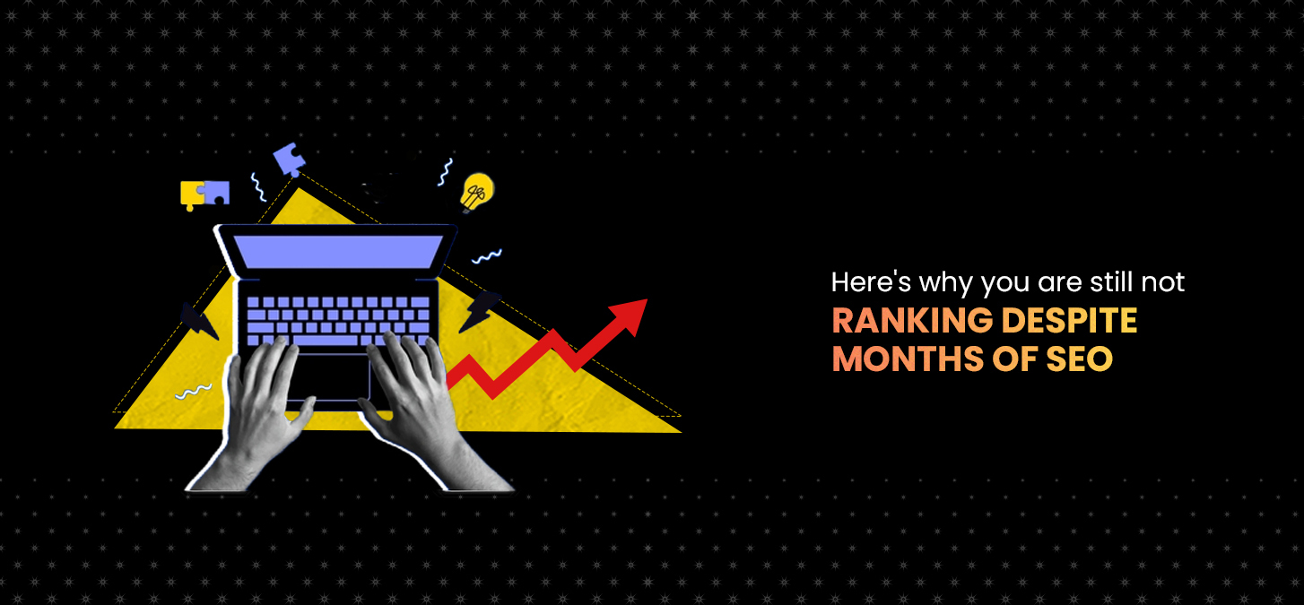 Here’s why you are still not ranking despite months of SEO