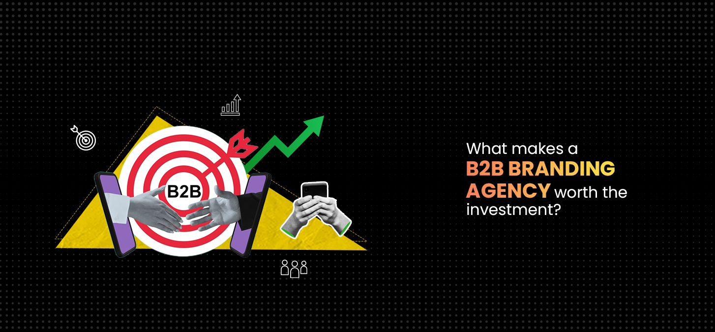 What Makes A B2B Branding Agency Worth The Investment?