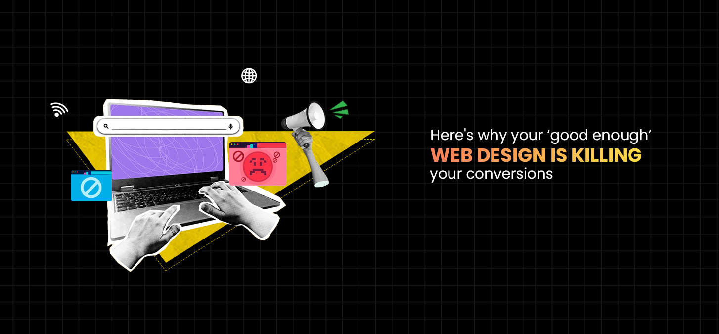 Here’s Why Your ‘Good Enough’ Web Design Is Killing Your Conversions