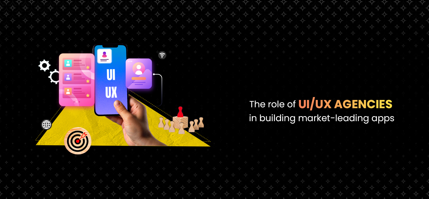 The Role Of UI/UX Agencies In Building Market-Leading Apps